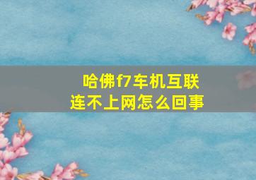 哈佛f7车机互联连不上网怎么回事