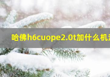 哈佛h6cuope2.0t加什么机油