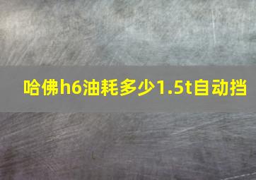 哈佛h6油耗多少1.5t自动挡