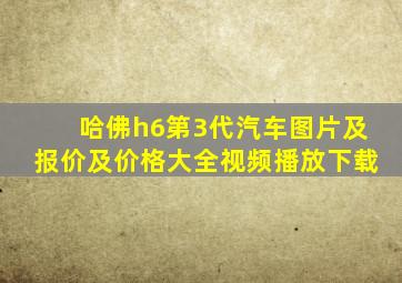 哈佛h6第3代汽车图片及报价及价格大全视频播放下载