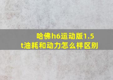 哈佛h6运动版1.5t油耗和动力怎么样区别