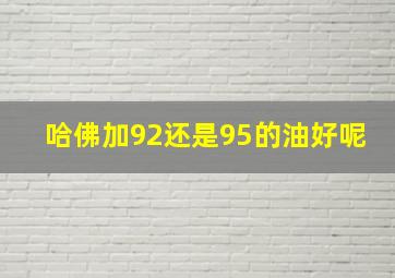 哈佛加92还是95的油好呢