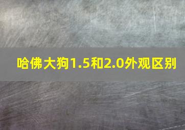 哈佛大狗1.5和2.0外观区别