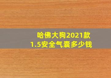 哈佛大狗2021款1.5安全气囊多少钱