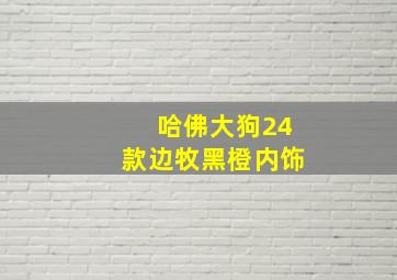 哈佛大狗24款边牧黑橙内饰