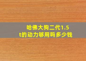 哈佛大狗二代1.5t的动力够用吗多少钱