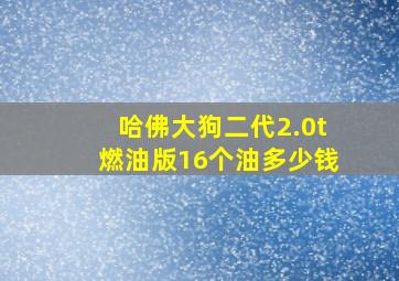 哈佛大狗二代2.0t燃油版16个油多少钱