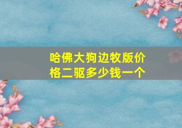 哈佛大狗边牧版价格二驱多少钱一个