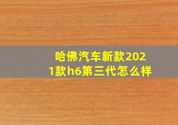 哈佛汽车新款2021款h6第三代怎么样