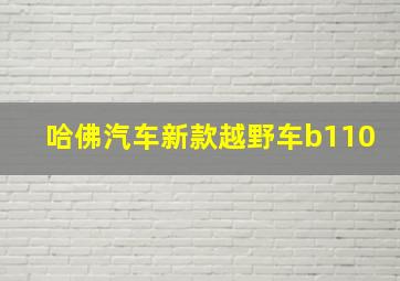 哈佛汽车新款越野车b110