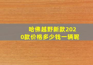 哈佛越野新款2020款价格多少钱一辆呢