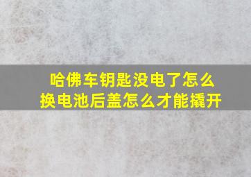 哈佛车钥匙没电了怎么换电池后盖怎么才能撬开