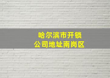 哈尔滨市开锁公司地址南岗区