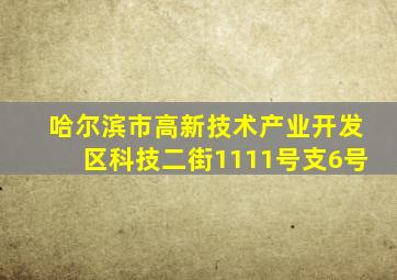 哈尔滨市高新技术产业开发区科技二街1111号支6号