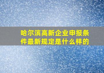 哈尔滨高新企业申报条件最新规定是什么样的