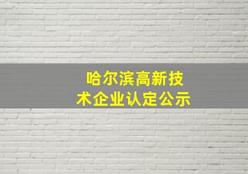 哈尔滨高新技术企业认定公示