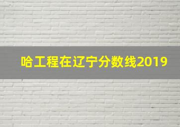 哈工程在辽宁分数线2019