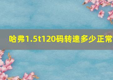 哈弗1.5t120码转速多少正常