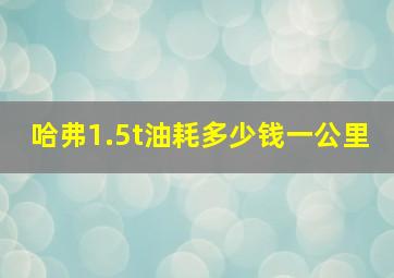 哈弗1.5t油耗多少钱一公里