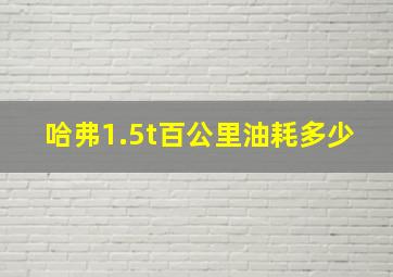 哈弗1.5t百公里油耗多少