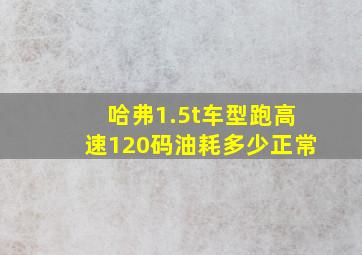 哈弗1.5t车型跑高速120码油耗多少正常