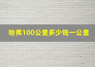 哈弗100公里多少钱一公里