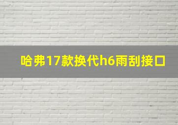 哈弗17款换代h6雨刮接口