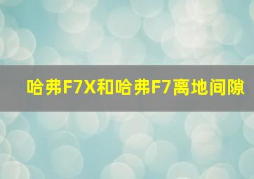 哈弗F7X和哈弗F7离地间隙