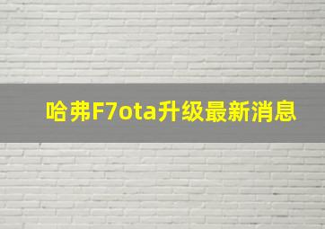 哈弗F7ota升级最新消息