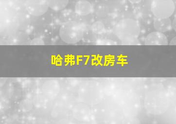 哈弗F7改房车