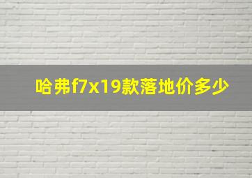 哈弗f7x19款落地价多少