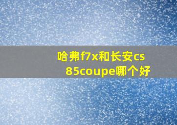 哈弗f7x和长安cs85coupe哪个好