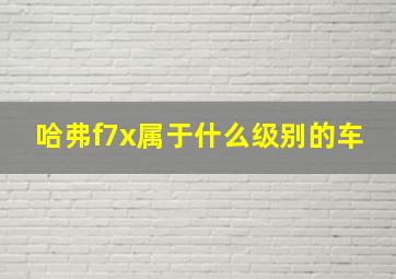 哈弗f7x属于什么级别的车