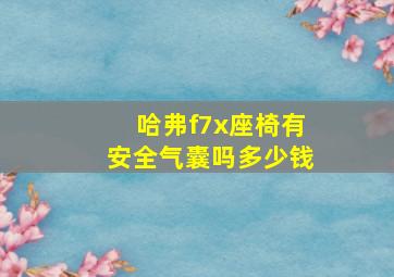 哈弗f7x座椅有安全气囊吗多少钱