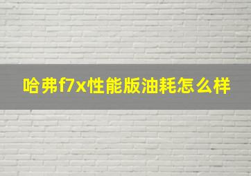 哈弗f7x性能版油耗怎么样