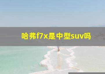 哈弗f7x是中型suv吗