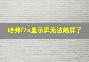 哈弗f7x显示屏无法触屏了