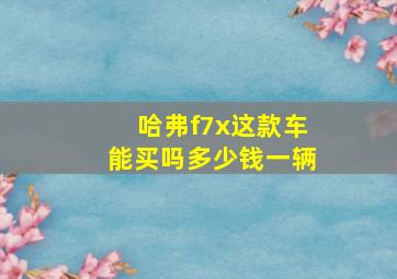 哈弗f7x这款车能买吗多少钱一辆