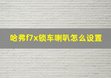 哈弗f7x锁车喇叭怎么设置