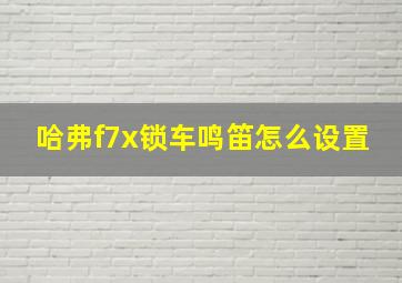 哈弗f7x锁车鸣笛怎么设置