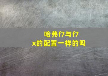 哈弗f7与f7x的配置一样的吗