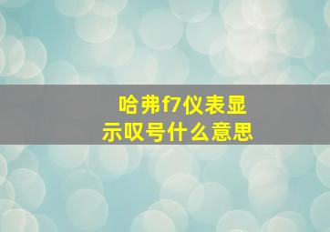 哈弗f7仪表显示叹号什么意思