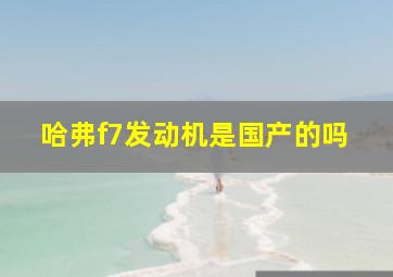 哈弗f7发动机是国产的吗