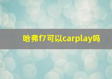 哈弗f7可以carplay吗