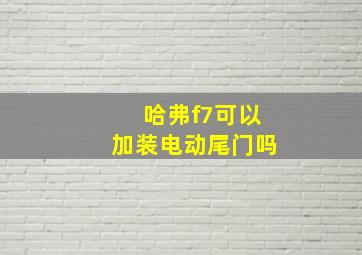 哈弗f7可以加装电动尾门吗