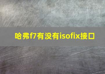 哈弗f7有没有isofix接口