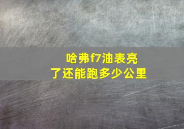 哈弗f7油表亮了还能跑多少公里