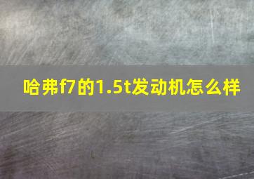 哈弗f7的1.5t发动机怎么样