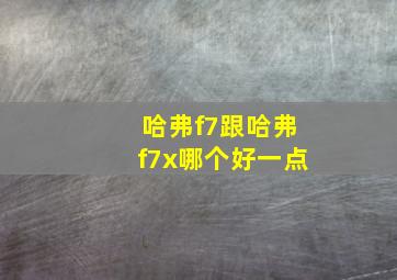 哈弗f7跟哈弗f7x哪个好一点