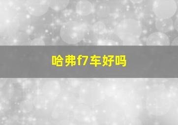 哈弗f7车好吗